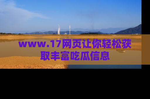 www.17网页让你轻松获取丰富吃瓜信息