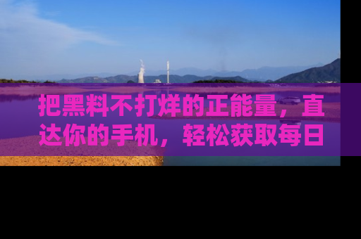 把黑料不打烊的正能量,直达你的手机,轻松获取每日新鲜八卦!