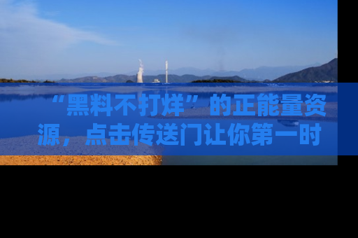 “黑料不打烊”的正能量资源,点击传送门让你第一时间获取最新入口资讯!