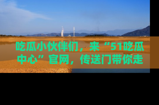 吃瓜小伙伴们，来“51吃瓜中心”官网，传送门带你走入八卦世界！