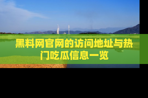 黑料网官网的访问地址与热门吃瓜信息一览