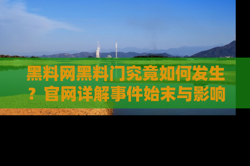 黑料网黑料门究竟如何发生？官网详解事件始末与影响