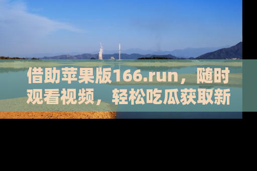 借助苹果版166.run,随时观看视频,轻松吃瓜获取新鲜热点!