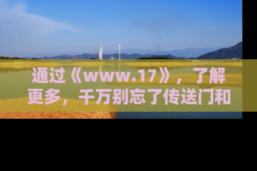 通过《www.17》,了解更多,千万别忘了传送门和链接!