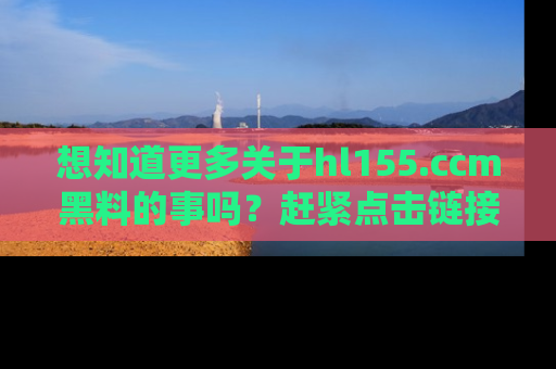 想知道更多关于hl155.ccm黑料的事吗？赶紧点击链接了解吧！