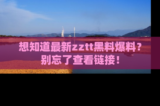 想知道最新zztt黑料爆料?别忘了查看链接!