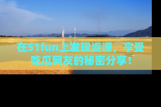 在51fun上发现资源,享受吃瓜网友的秘密分享!